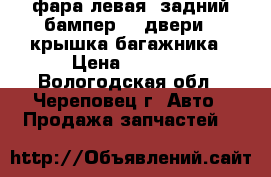 фара левая, задний бампер, 4 двери , крышка багажника › Цена ­ 7 200 - Вологодская обл., Череповец г. Авто » Продажа запчастей   